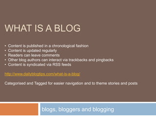 WHAT IS A BLOG
•   Content is published in a chronological fashion
•   Content is updated regularly
•   Readers can leave ...