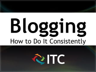 Blogging
How to Do It Consistently
 