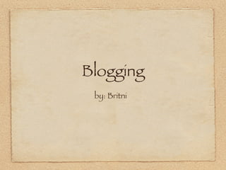 Blogging
 by: Britni
 