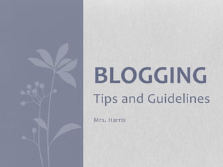 BLOGGING
Tips and Guidelines
Mrs. Harris
 