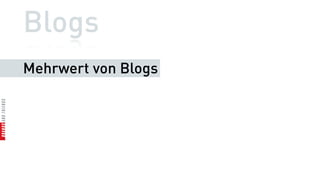 Blogs                            Mehrwert

 •   Transparenz
 •   Expertenstatus
 •   Persönlichkeit
 •   Unternehmenskommunikation
 •   Datenhohheit
 •   Dialogplattform
 •   interner Austausch
 •   Sichtbarkeit im Netz
 