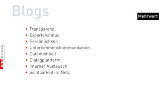Blogs                                        Persönlicher Mehrwert



 •   „gehört“ werden
 •   Expertise und Kompetenz zeigen können
 •   Kontakte knüpfen
 •   Austausch und Diskussion
 •   mehr als nur Konsument sein
 •   Entwicklung zum Prosumer
 