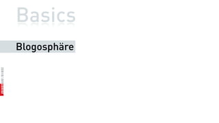 Basics
Blogosphäre
 