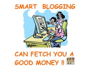 SMART  BLOGGING CAN FETCH YOU A  GOOD MONEY !! 