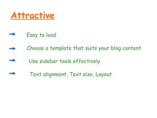 Attractive Easy to load Choose a template that suits your blog content Use sidebar tools effectively Text alignment, Text size, Layout 