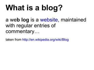 What is a blog? <ul><li>a we b log  is a  website , maintained with regular entries of commentary…   </li></ul><ul><li>tak...