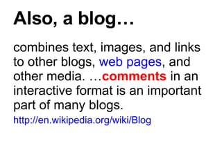 Also, a blog… <ul><li>combines text, images, and links to other blogs,  web pages , and other media. … comments  in an int...