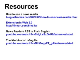 Resources <ul><ul><li>How to use a news reader  </li></ul></ul><ul><ul><li>blog.aafromaa.com/2007/05/how-to-use-news-reade...