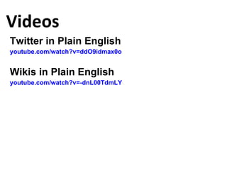 Videos <ul><li>Twitter in Plain English </li></ul><ul><li>youtube.com/watch?v=ddO9idmax0o </li></ul><ul><li>Wikis in Plain...