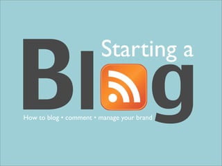 Blog
                        Starting a

How to blog • comment • manage your brand
 