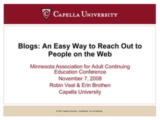 Blogs: An Easy Way to Reach Out to People on the Web Minnesota Association for Adult Continuing Education Conference November 7, 2008 Robin Veal & Erin Brothen Capella University 