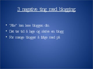 3 negative ting med blogging: ” Alle” kan lese bloggen din Det tar tid å lage og skrive en blogg For mange blogger å følge med på 