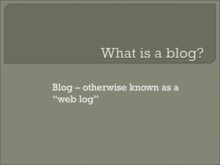 Blog – otherwise known as a “web log” 