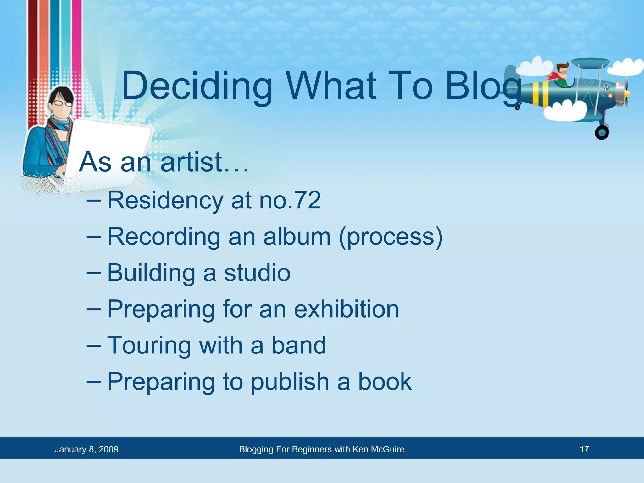 Deciding What To Blog As an artist… Residency at no.72 Recording an album (process) Building a studio Preparing for an exhibition Touring with a band Preparing to publish a book 