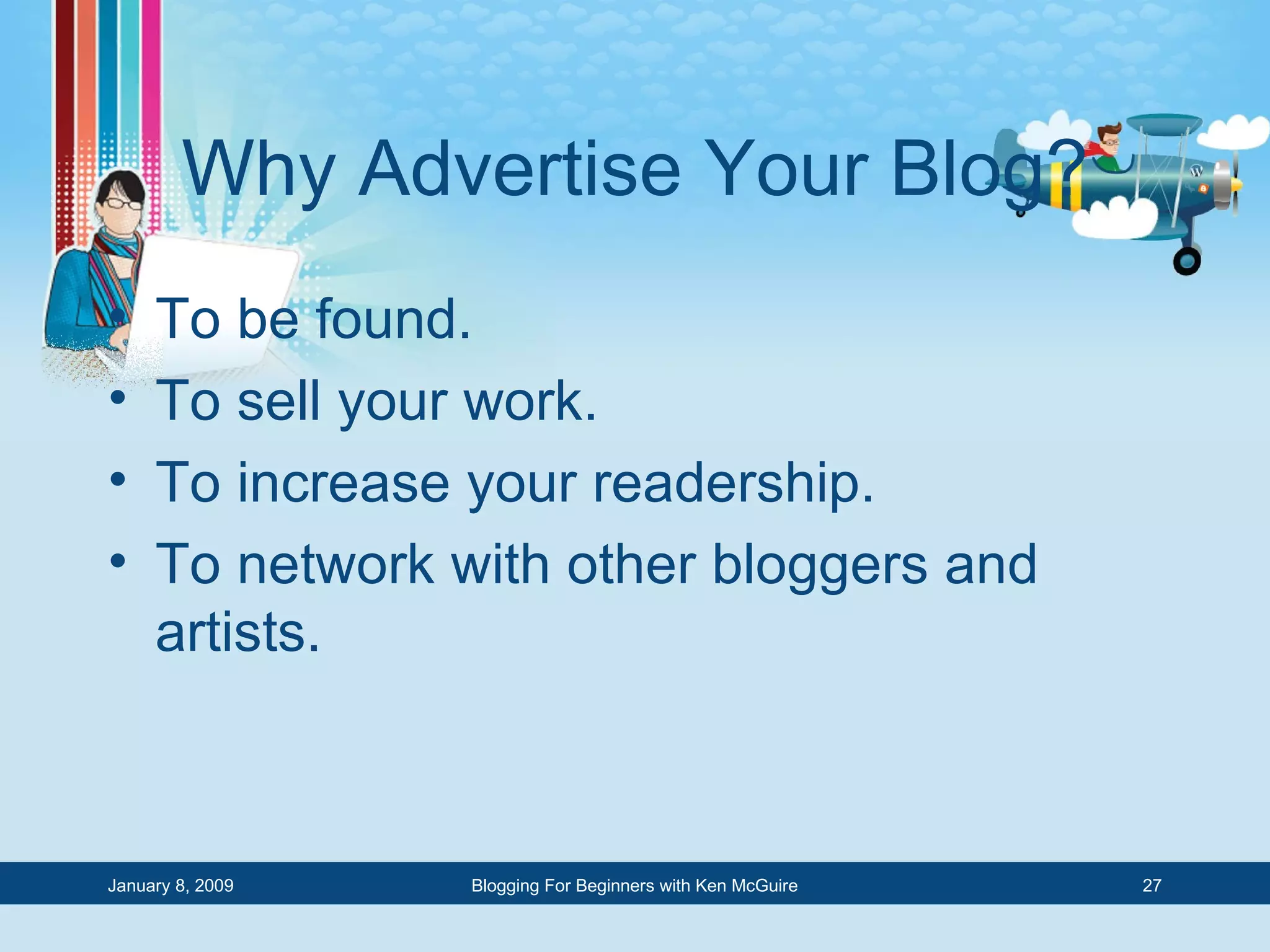 Why Advertise Your Blog? To be found. To sell your work. To increase your readership. To network with other bloggers and artists. 