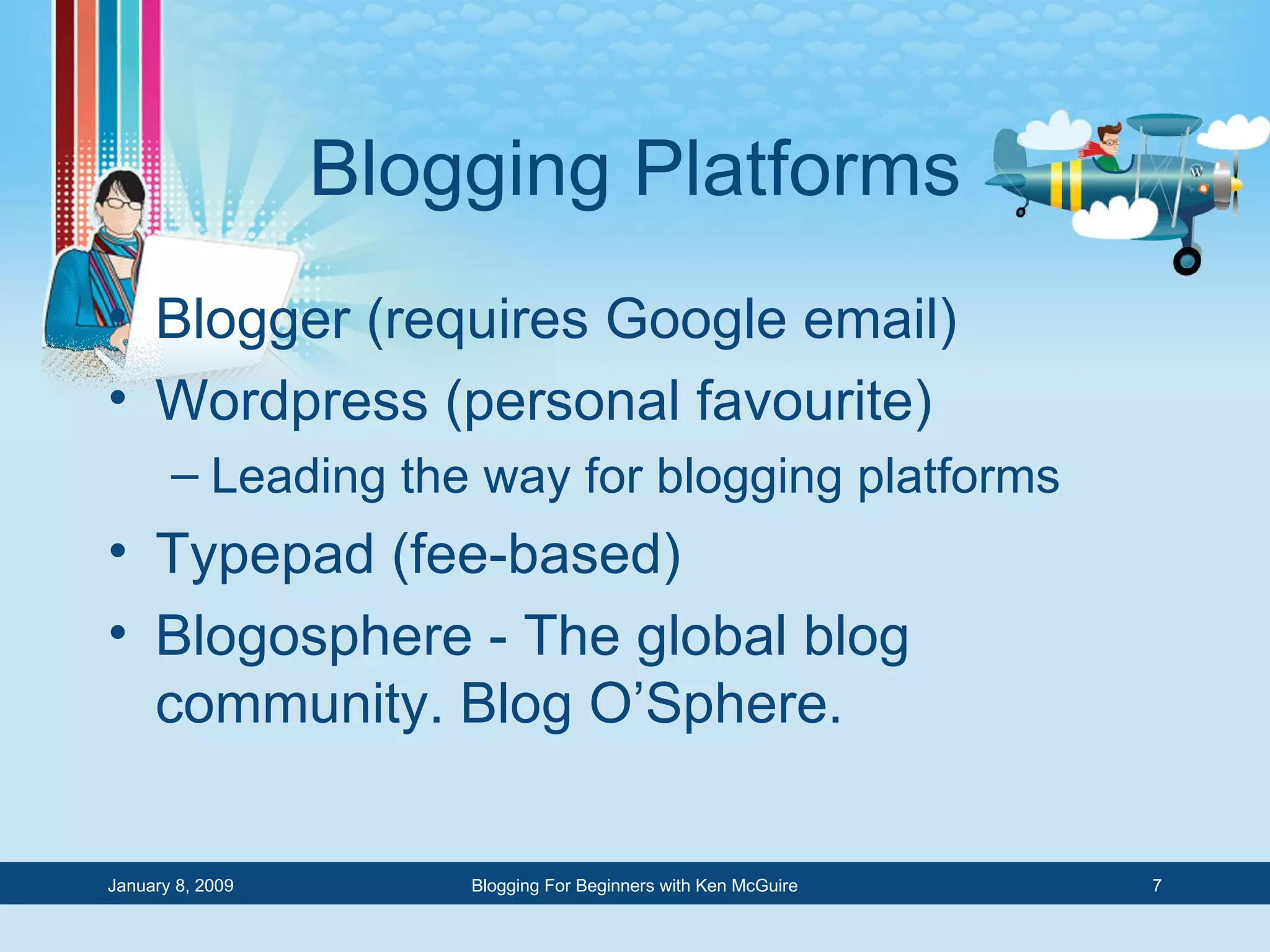 Blogging Platforms Blogger (requires Google email) Wordpress (personal favourite) Leading the way for blogging platforms Typepad (fee-based) Blogosphere - The global blog community. Blog O’Sphere. 