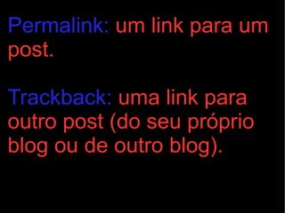 Permalink:  um link para um post. Trackback:  uma link para outro post (do seu próprio blog ou de outro blog). 
