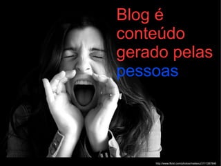 http://www.flickr.com/photos/maitexu/3111387846 Blog é conteúdo gerado pelas  pessoas 