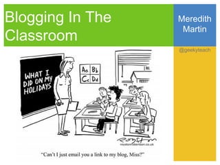 Blogging In The   Meredith
                   Martin
Classroom
                  @geekyteach
 