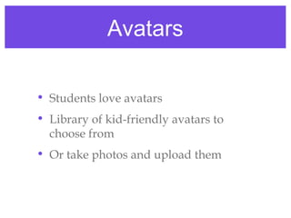 Avatars

• Students love avatars
• Library of kid-friendly avatars to
  choose from
• Or take photos and upload them
 