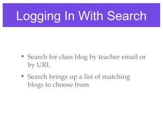 Logging In With Search


• Search for class blog by teacher email or
  by URL
• Search brings up a list of matching
  blogs to choose from
 