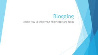 Blogging
A new way to share your knowledge and ideas
 