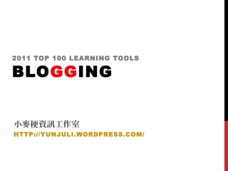 2011 TOP 100 LEARNING TOOLS
BLOGGING
小麥梗資訊工作室
HTTP://YUNJULI.WORDPRESS.COM/
 