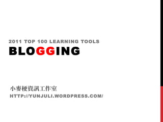 2011 TOP 100 LEARNING TOOLS
BLOGGING
小麥梗資訊工作室
HTTP://YUNJULI.WORDPRESS.COM/
 