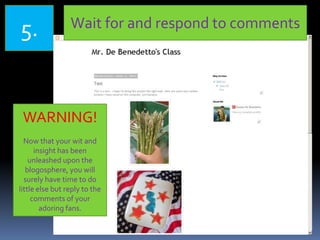 5. Wait for and respond to comments
WARNING!
Now that your wit and
insight has been
unleashed upon the
blogosphere, you will
surely have time to do
little else but reply to the
comments of your
adoring fans.
 