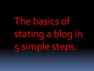 The basics of
stating a blog in
5 simple steps:
 