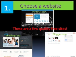 Choose a website1. Wordpress.com
edublogs.org
Blogger.com
These are a few quality free sites!
 