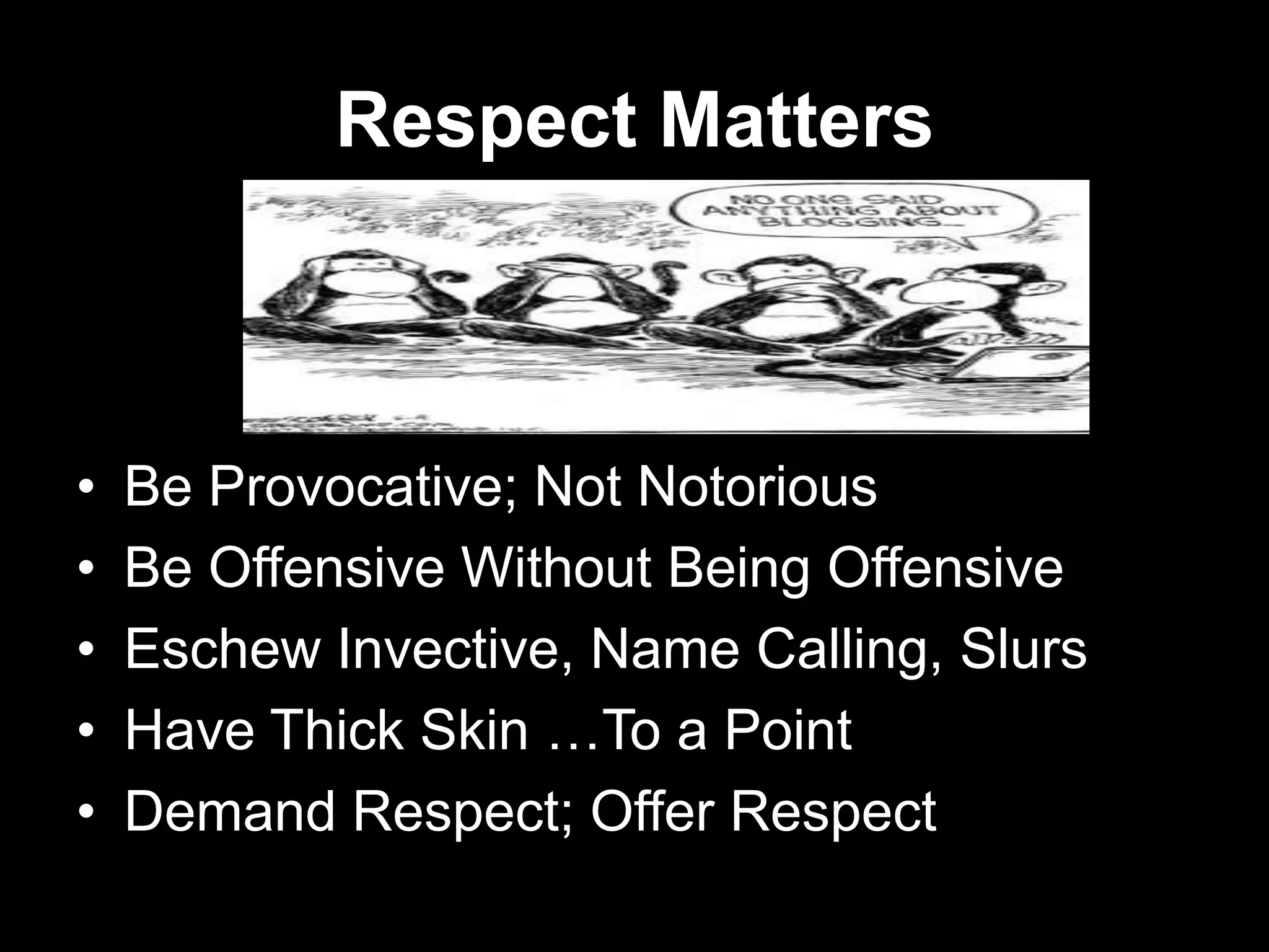 Respect Matters
• Be Provocative; Not Notorious
• Be Offensive Without Being Offensive
• Eschew Invective, Name Calling, Slurs
• Have Thick Skin …To a Point
• Demand Respect; Offer Respect
 