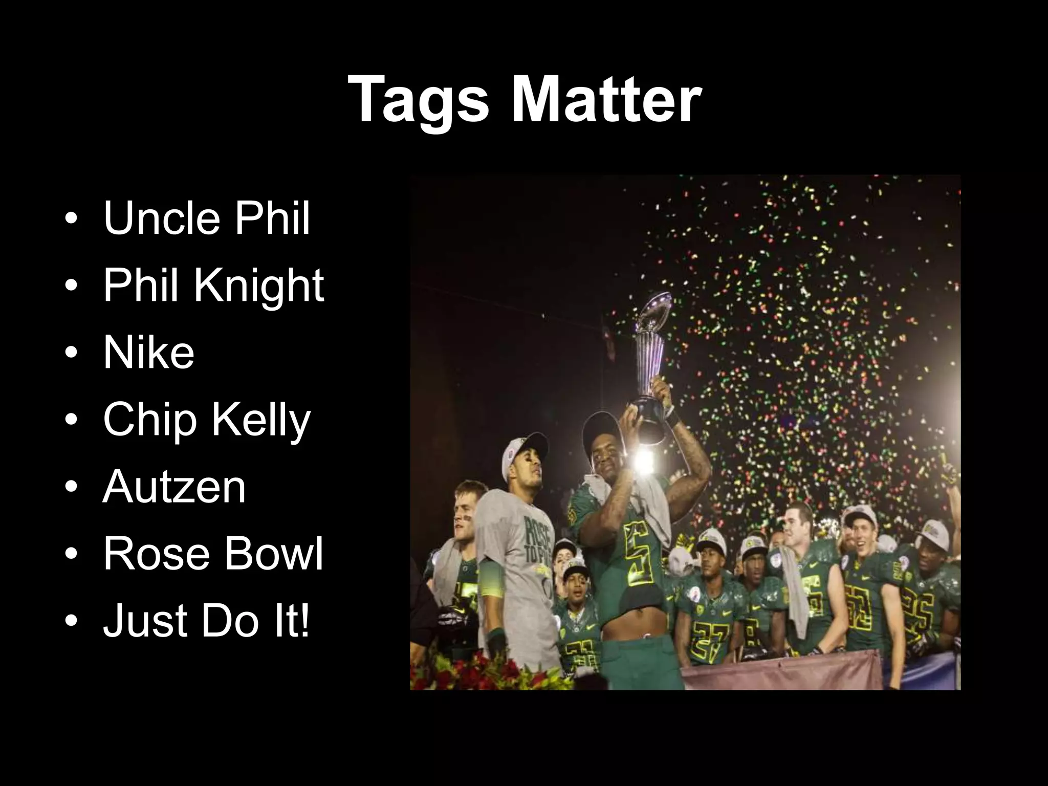 Tags Matter
• Uncle Phil
• Phil Knight
• Nike
• Chip Kelly
• Autzen
• Rose Bowl
• Just Do It!
 