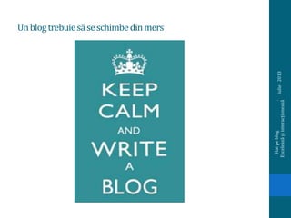 Unblogtrebuiesăseschimbedinmers
iulie2013
Haipeblog.
Exceleazășiinteracționează
 