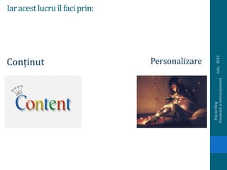 Iaracestlucru îlfaciprin:
iulie2013
Haipeblog.
Exceleazășiinteracționează
Conținut Personalizare
 