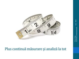 Plus continuă măsurare și analiză la tot
iulie2013
Haipeblog.
Exceleazășiinteracționează
 