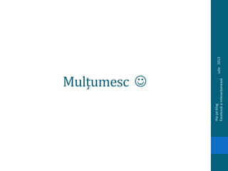 Mulțumesc 
iulie2013
Haipeblog.
Exceleazășiinteracționează
 