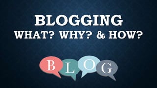 BLOGGING
WHAT? WHY? & HOW?
 