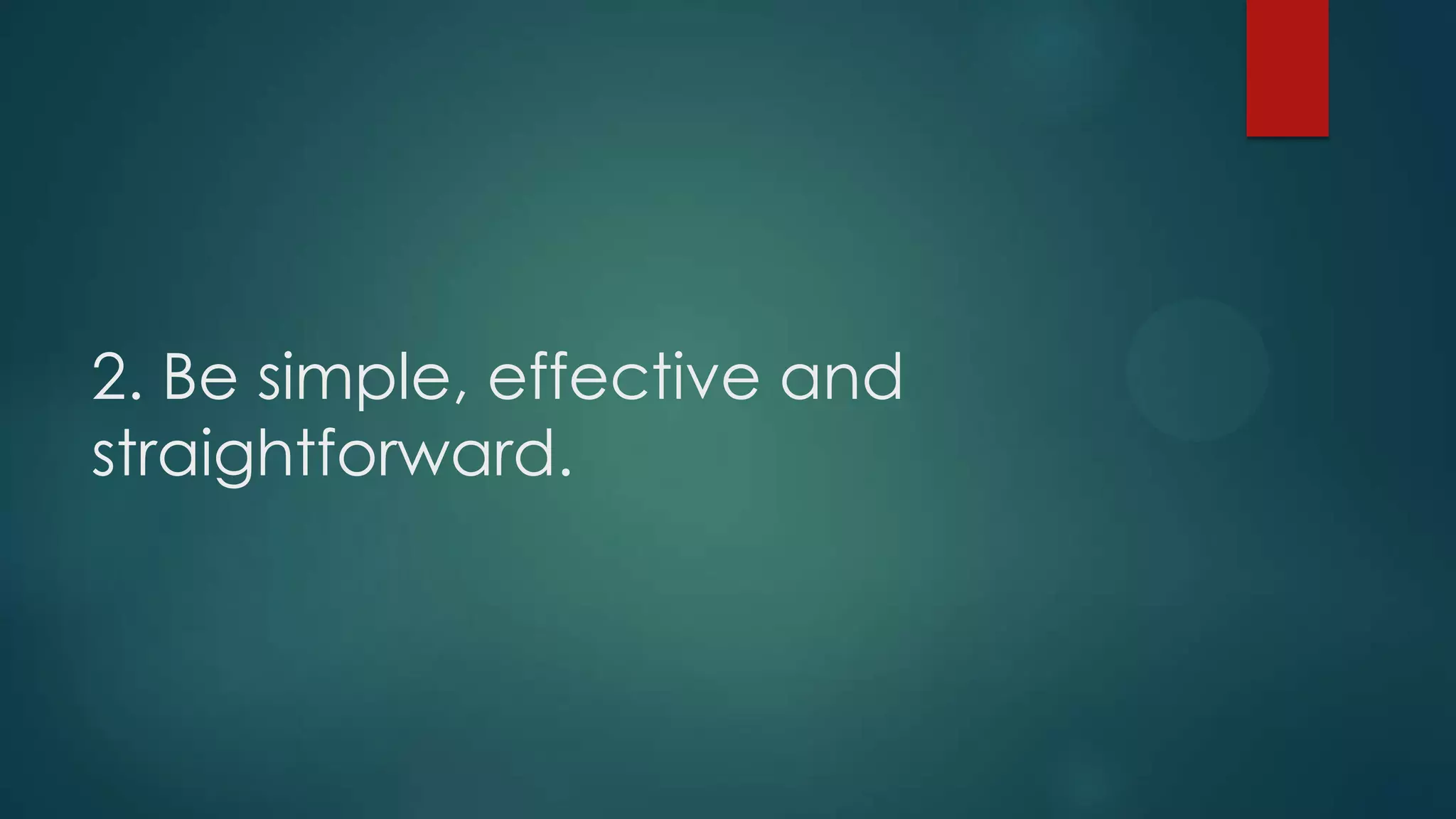 2. Be simple, effective and
straightforward.
 