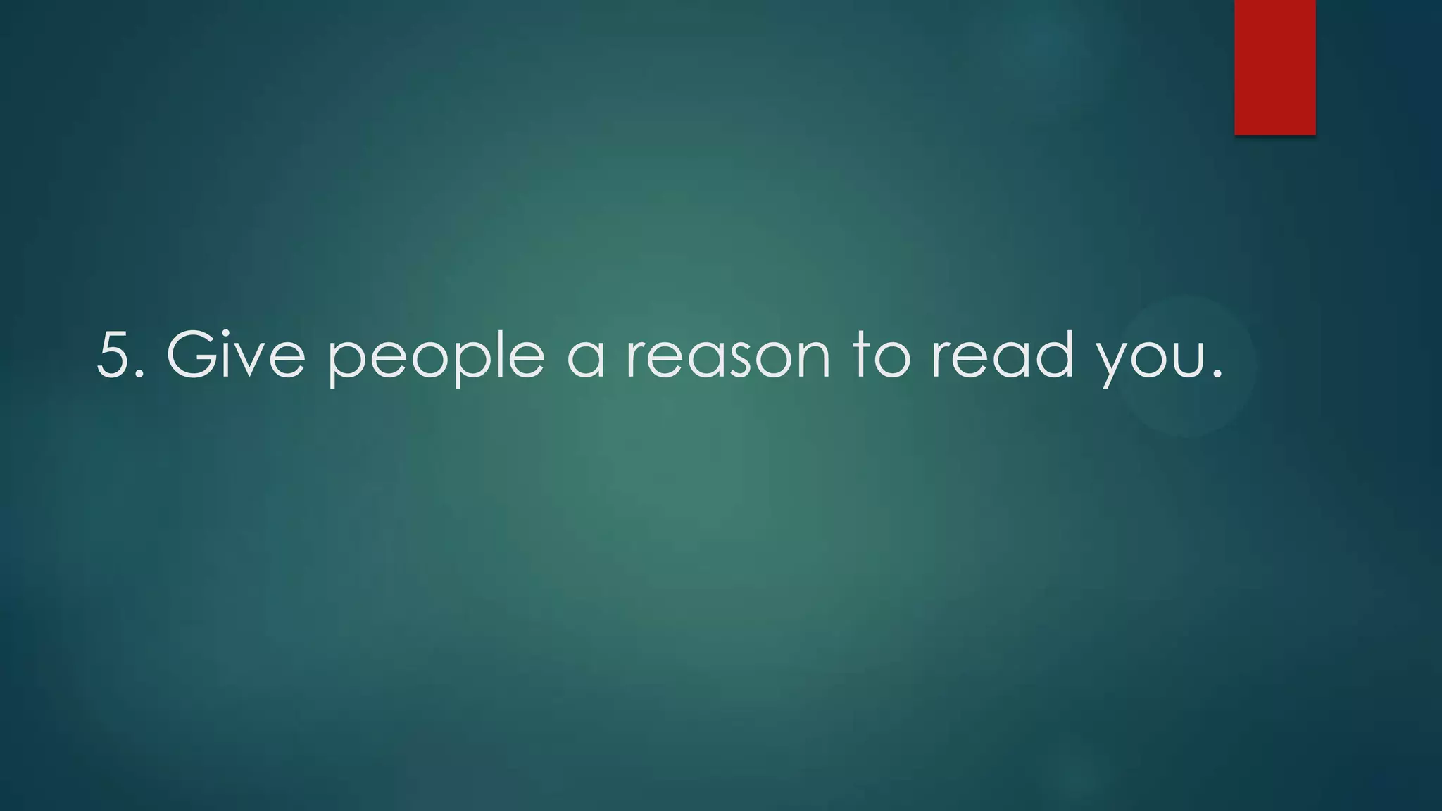 5. Give people a reason to read you.
 