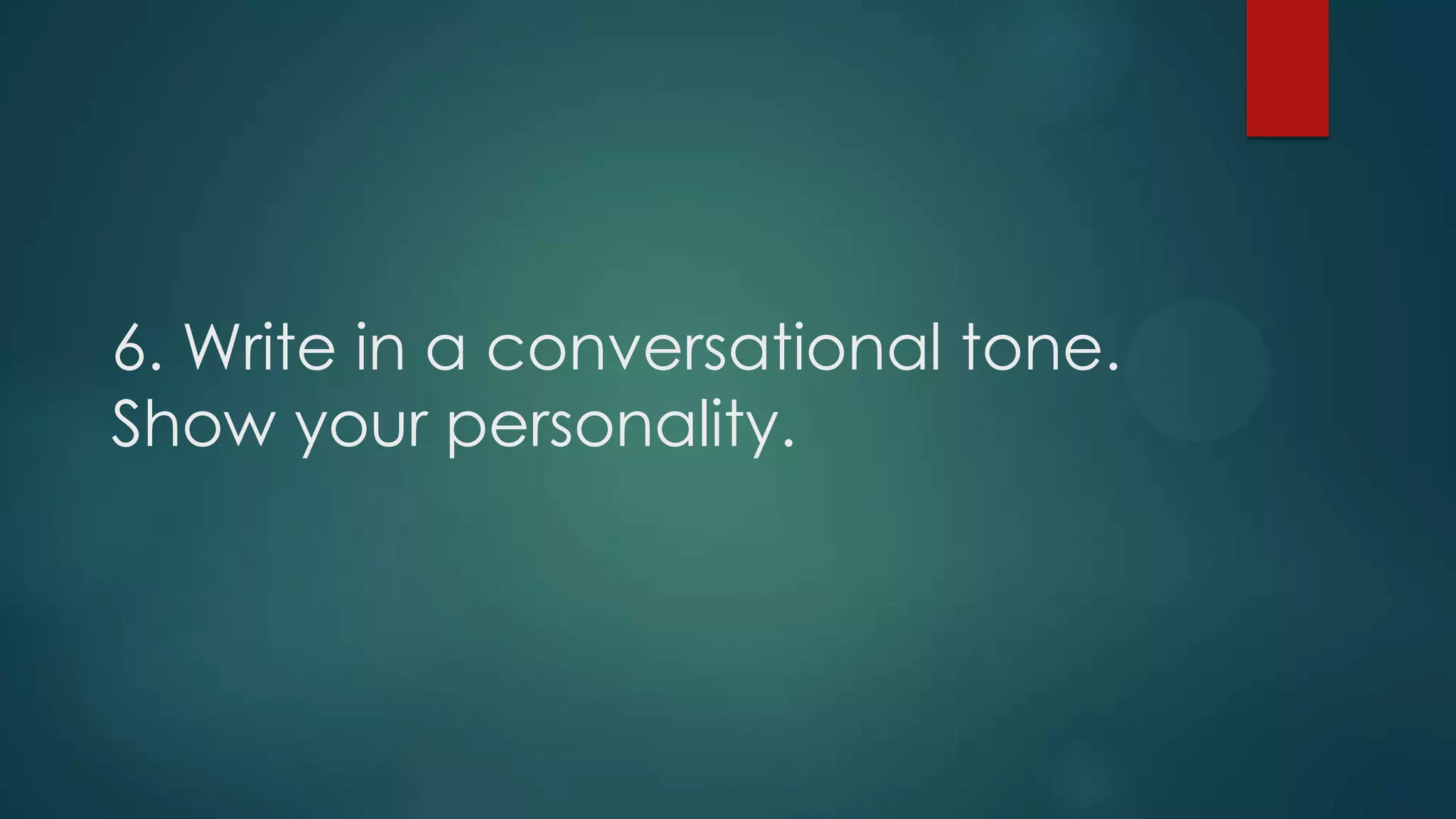 6. Write in a conversational tone.
Show your personality.
 