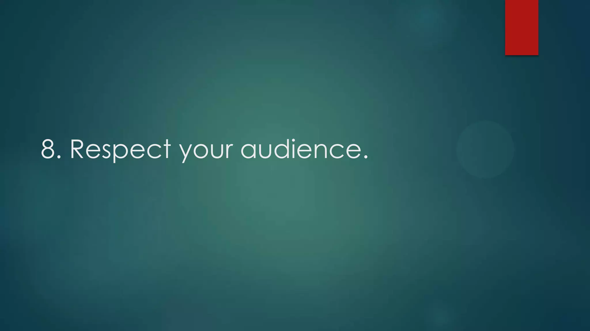 8. Respect your audience.
 