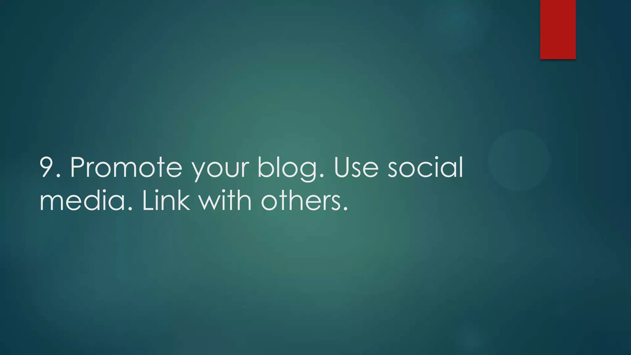 9. Promote your blog. Use social
media. Link with others.
 