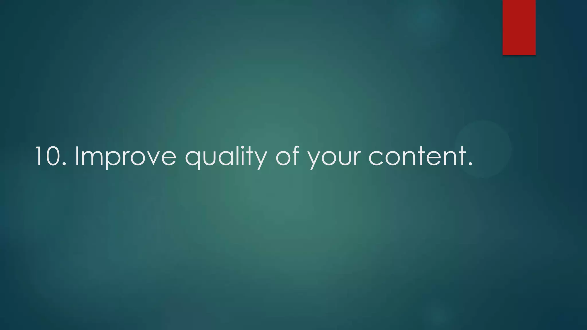 10. Improve quality of your content.
 