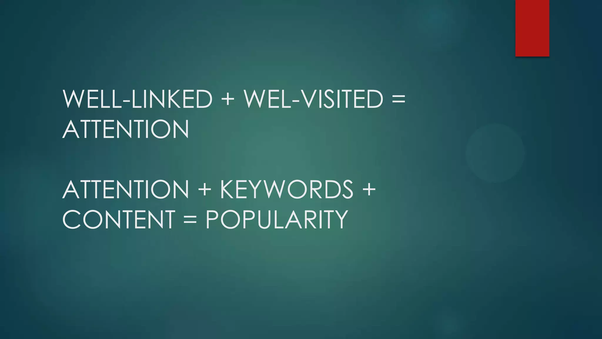 WELL-LINKED + WEL-VISITED =
ATTENTION
ATTENTION + KEYWORDS +
CONTENT = POPULARITY
 
