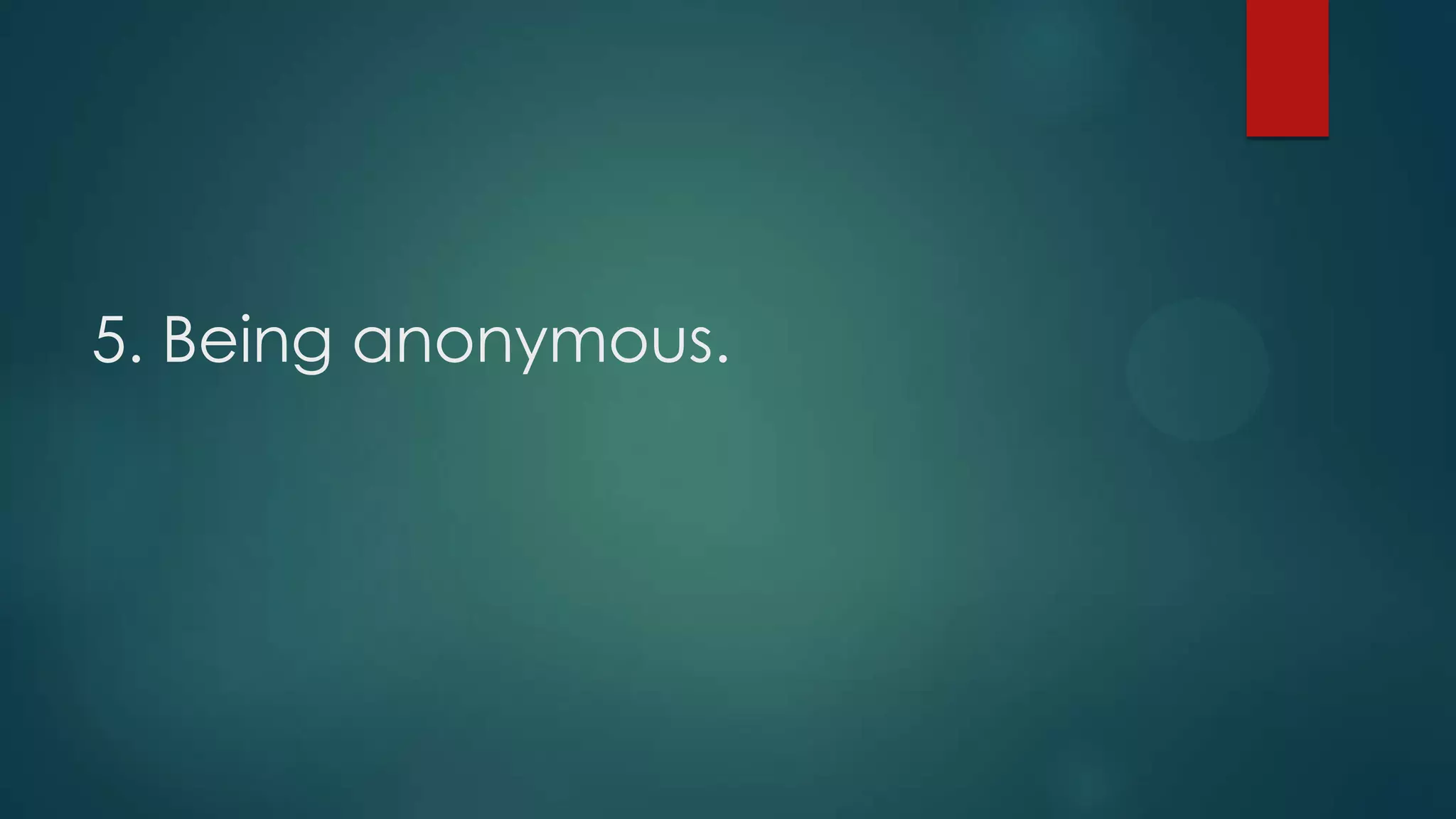 5. Being anonymous.
 