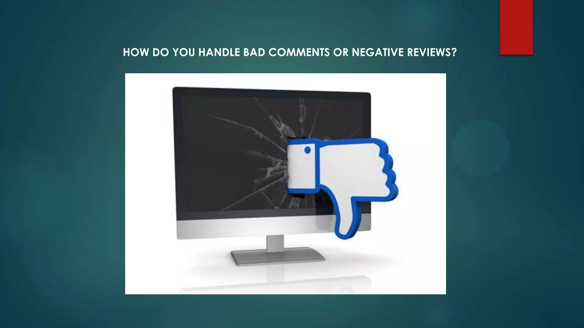 HOW DO YOU HANDLE BAD COMMENTS OR NEGATIVE REVIEWS?
 