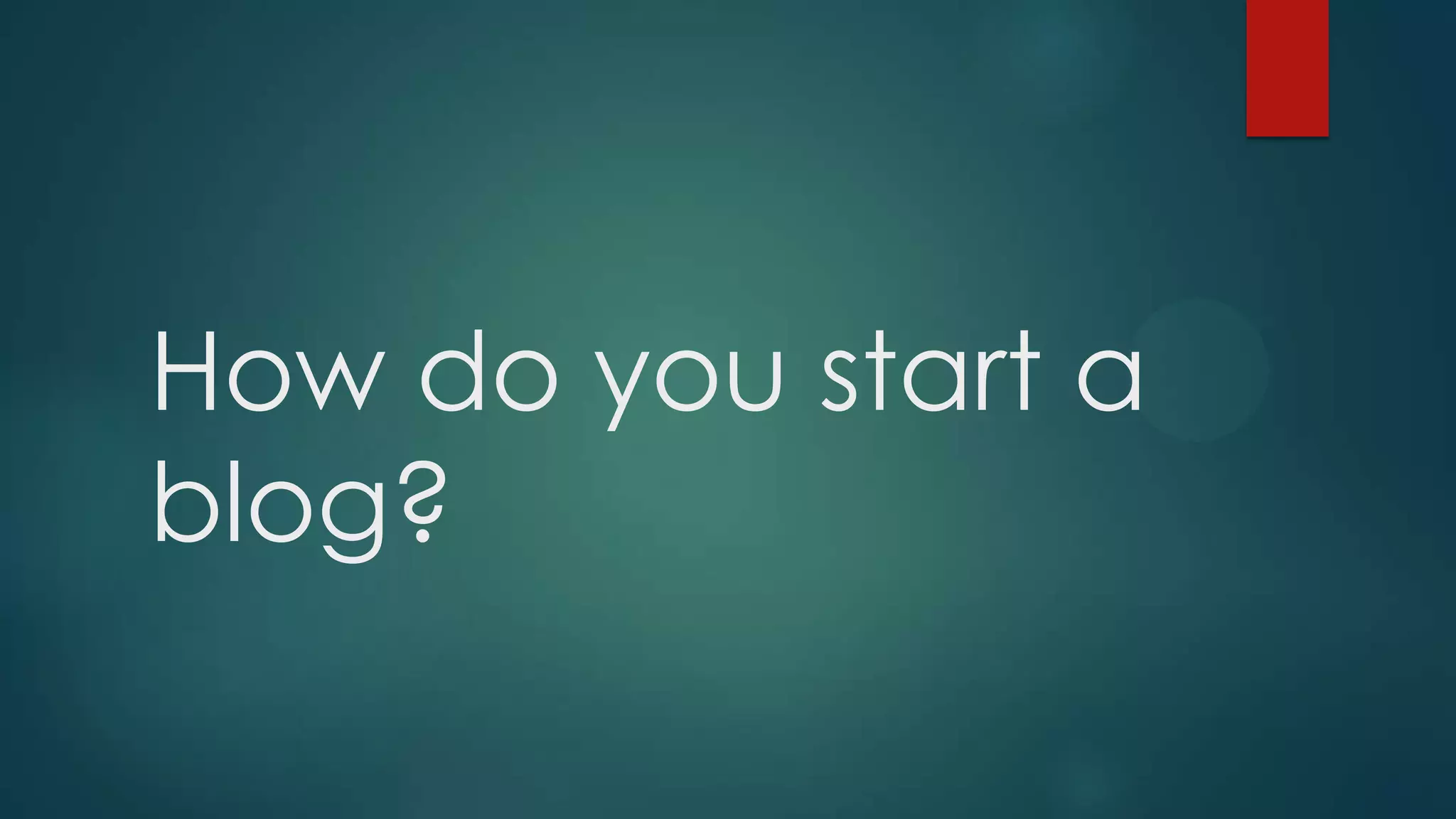 How do you start a
blog?
 