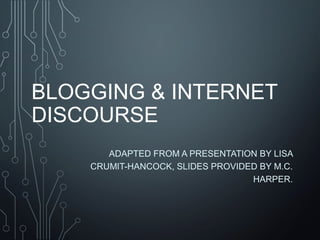 BLOGGING & INTERNET
DISCOURSE
ADAPTED FROM A PRESENTATION BY LISA
CRUMIT-HANCOCK, SLIDES PROVIDED BY M.C.
HARPER.
 