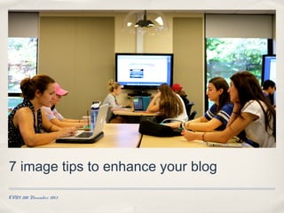 7 image tips to enhance your blog
COM 200 November 2013

 